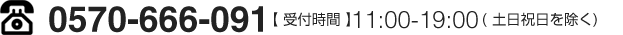 0570-666-091【受付時間】11:00-19:00(土日祝日を除く)