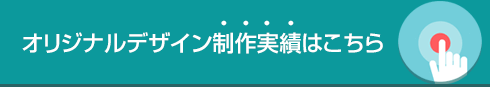オリジナルデザイン制作実績はこちら